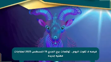 فرصة لا تفوت اليوم.. توقعات برج الجدي 19 أغسطس 2025 لمفاجآت مهنية جديدة
